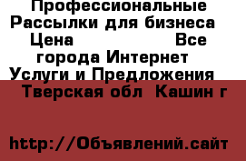 Профессиональные Рассылки для бизнеса › Цена ­ 5000-10000 - Все города Интернет » Услуги и Предложения   . Тверская обл.,Кашин г.